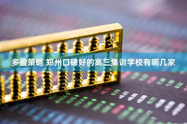 多盈策略 郑州口碑好的高三集训学校有哪几家