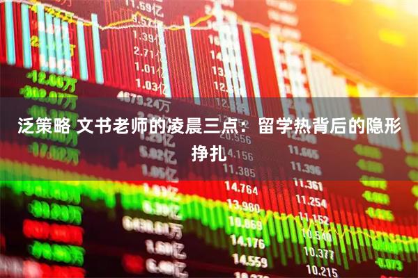 泛策略 文书老师的凌晨三点：留学热背后的隐形挣扎