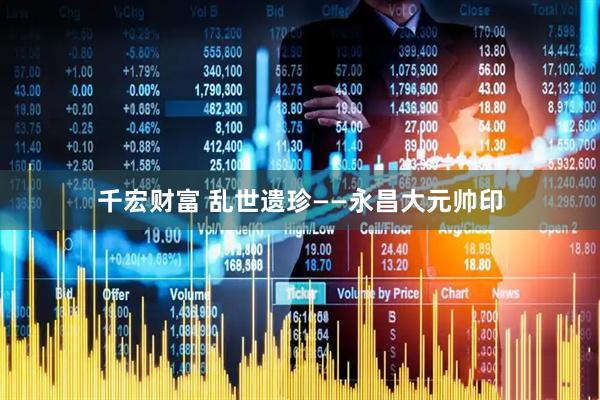千宏财富 乱世遗珍——永昌大元帅印
