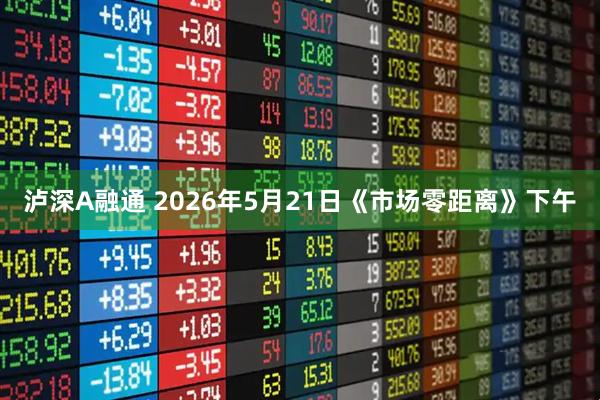 泸深A融通 2026年5月21日《市场零距离》下午