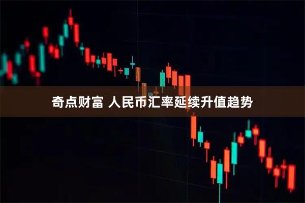 奇点财富 人民币汇率延续升值趋势