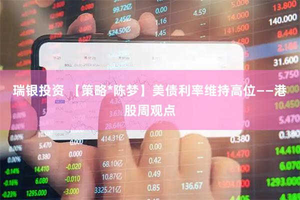 瑞银投资 【策略*陈梦】美债利率维持高位——港股周观点
