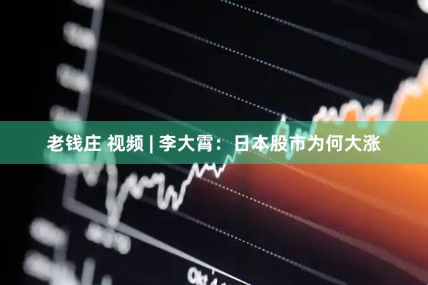 老钱庄 视频 | 李大霄：日本股市为何大涨